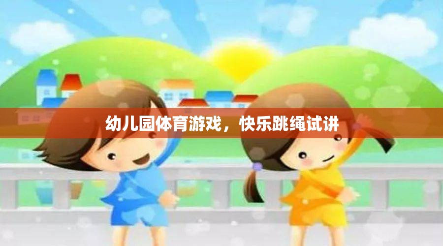 快樂跳繩，幼兒園體育游戲的創(chuàng)新試講