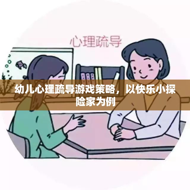 快樂小探險家，幼兒心理疏導(dǎo)的趣味游戲策略