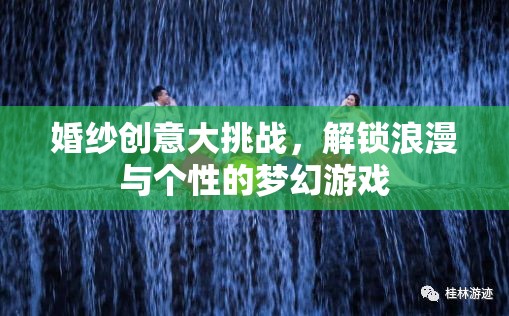 解鎖浪漫與個性的夢幻游戲，婚紗創(chuàng)意大挑戰(zhàn)