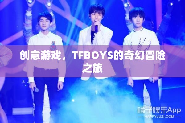 TFBOYS的奇幻冒險之旅，創(chuàng)意游戲引領的奇幻之旅