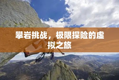 攀巖挑戰(zhàn)，極限探險的虛擬之旅