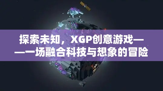 XGP創(chuàng)意游戲，一場科技與想象的融合冒險之旅