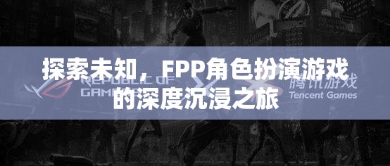 探索未知，F(xiàn)PP角色扮演游戲的深度沉浸之旅