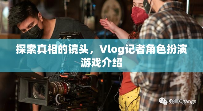 揭秘真相的鏡頭，Vlog記者角色扮演游戲深度解析