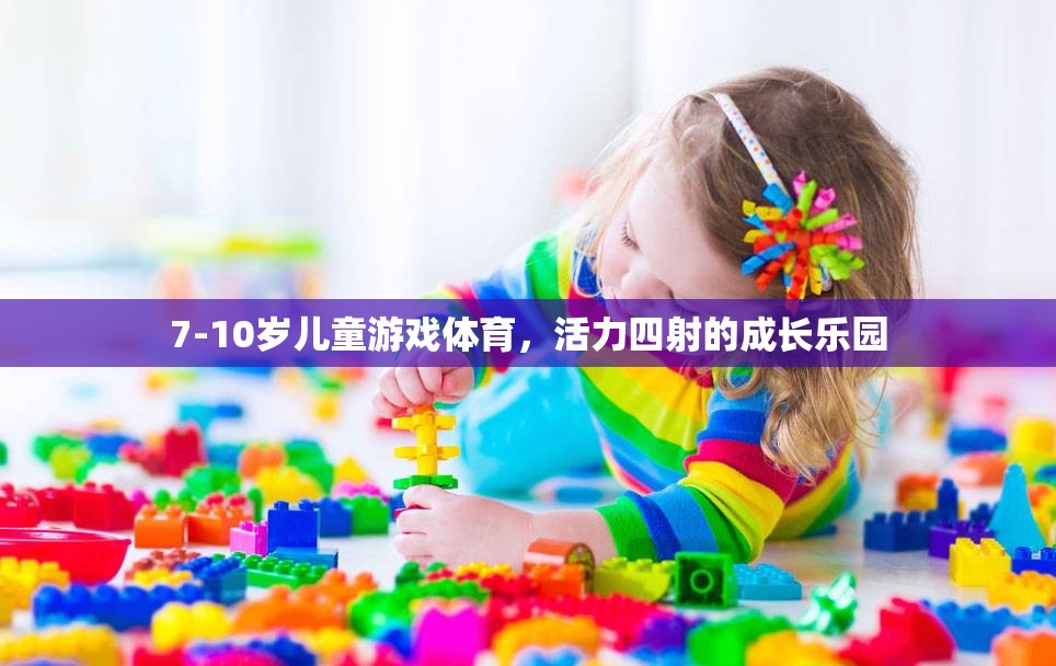 7-10歲兒童游戲體育，活力四射的成長(zhǎng)樂園