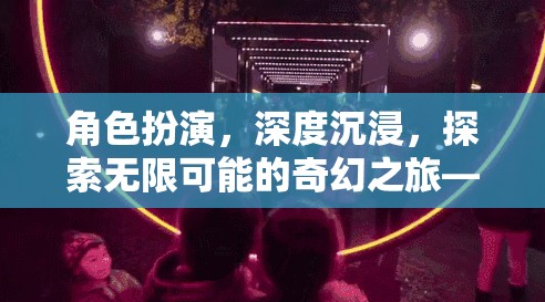 角色扮演的奇幻之旅，深度沉浸與無限可能的探索——玩家評價解析