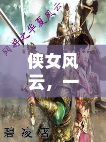 俠女風(fēng)云，一款重塑武俠夢(mèng)的沉浸式角色扮演游戲