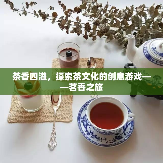 探索茶香之旅，一場(chǎng)創(chuàng)意游戲中的茶文化之旅