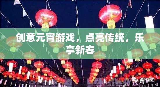 創(chuàng)意元宵游戲，點亮傳統(tǒng)，樂享新春