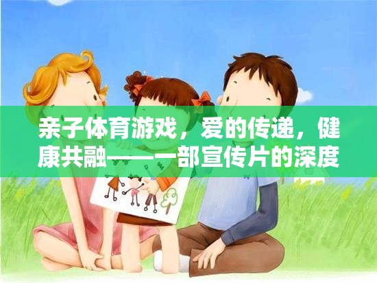 親子體育游戲，愛的傳遞與健康共融——一部宣傳片的深度解讀