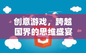 跨越國界的創(chuàng)意游戲，一場全球思維的盛宴