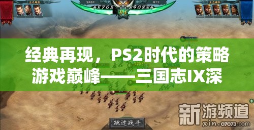 經(jīng)典再現(xiàn)，PS2時代策略游戲巔峰——三國志IX深度解析