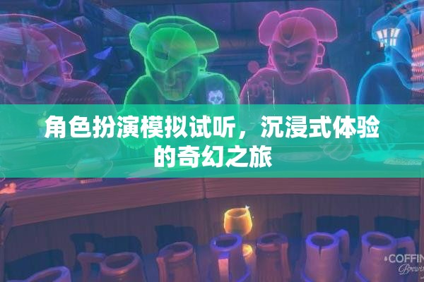 沉浸式奇幻之旅，角色扮演模擬試聽體驗