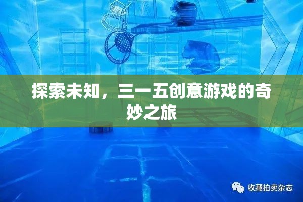 三一五創(chuàng)意游戲，一場探索未知的奇妙之旅