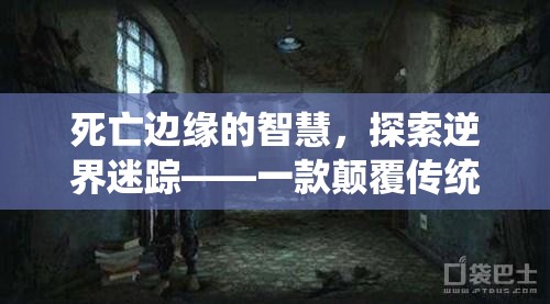 死亡邊緣的智慧，探索逆界迷蹤——顛覆傳統(tǒng)死亡游戲的創(chuàng)意之旅