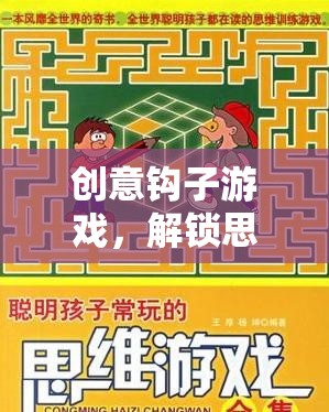 解鎖思維與創(chuàng)意的奇妙之旅，創(chuàng)意鉤子游戲