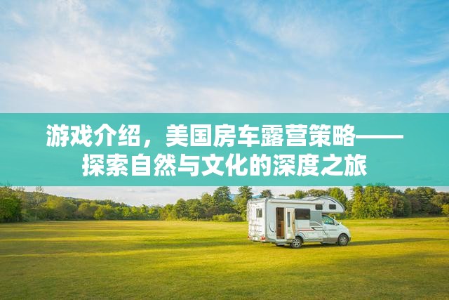 探索自然與文化的深度之旅，美國(guó)房車露營(yíng)策略游戲