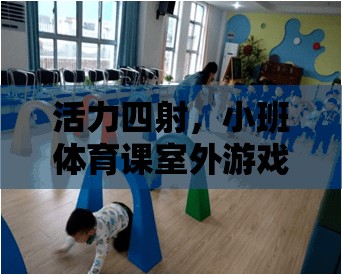 活力四射，小班體育課室外游戲精選大全