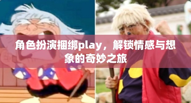 角色扮演捆綁play，解鎖情感與想象的奇妙之旅