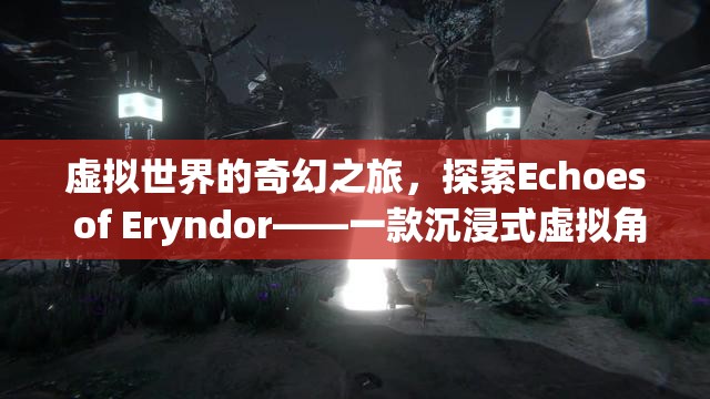 探索Echoes of Eryndor，一場(chǎng)沉浸式虛擬世界的奇幻之旅