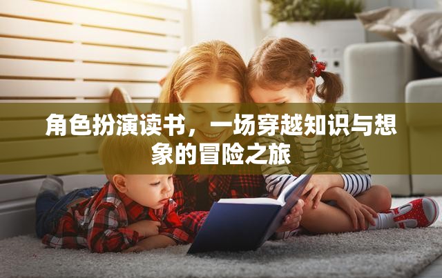 角色扮演讀書，一場(chǎng)穿越知識(shí)與想象的冒險(xiǎn)之旅