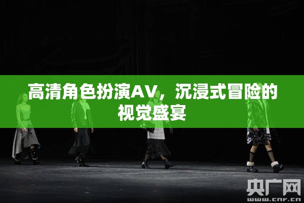 高清角色扮演AV，沉浸式冒險(xiǎn)的視覺盛宴