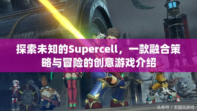 探索未知，Supercell——策略與冒險(xiǎn)的創(chuàng)意游戲之旅