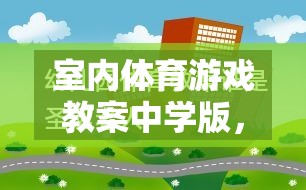 創(chuàng)意與健康并重，中學版室內體育游戲教案設計