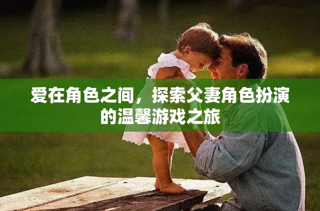 角色間的愛，探索父妻角色扮演的溫馨游戲之旅