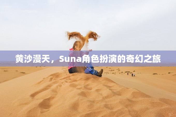 黃沙漫天，Suna角色扮演的奇幻之旅