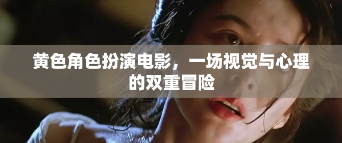 黃色角色扮演電影，一場(chǎng)視覺與心理的雙重冒險(xiǎn)