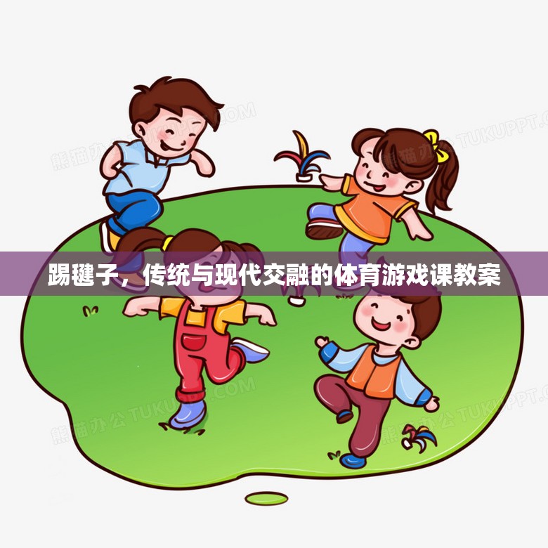 踢毽子，傳統(tǒng)與現(xiàn)代交融的體育游戲課教案