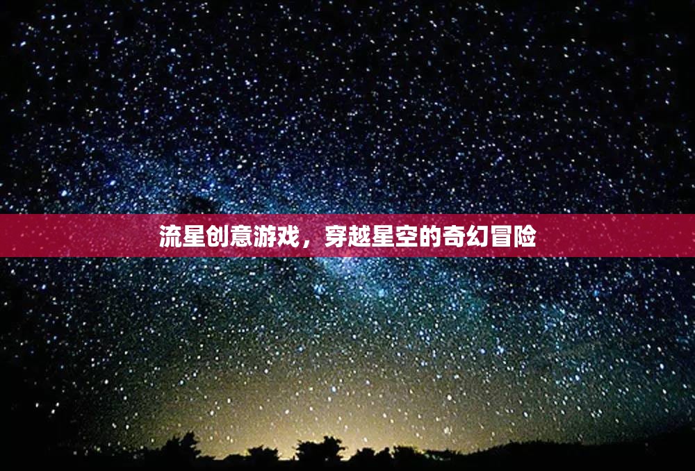 穿越星空的奇幻冒險(xiǎn)，流星創(chuàng)意游戲之旅