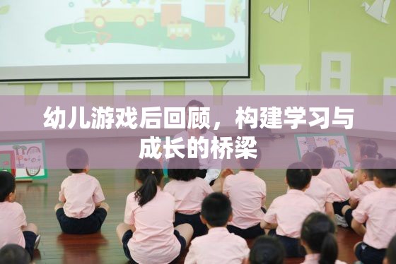 幼兒游戲后回顧，搭建學(xué)習(xí)與成長的橋梁