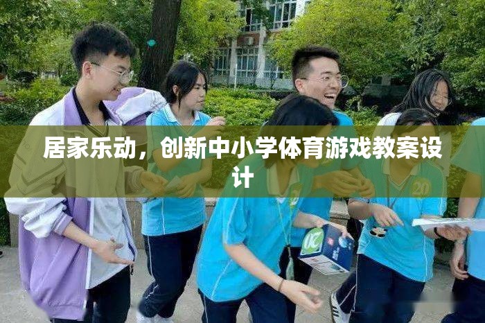 創(chuàng)新中小學體育游戲教案設計，打造居家樂動的健康課堂