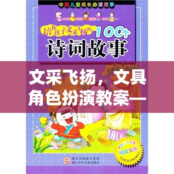 文采飛揚(yáng)文具角色扮演教案，創(chuàng)意與樂趣并蓄的課堂游戲