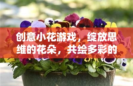 創(chuàng)意小花游戲，綻放思維之花，共繪多彩想象世界