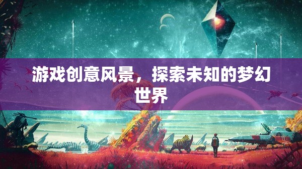 探索夢(mèng)幻世界的游戲創(chuàng)意，踏入未知的風(fēng)景