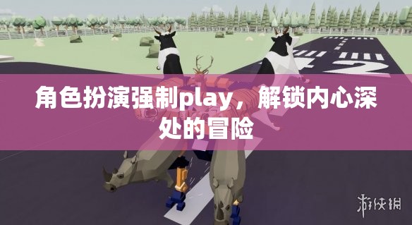 解鎖內(nèi)心深處的冒險(xiǎn)，角色扮演的強(qiáng)制Play之旅