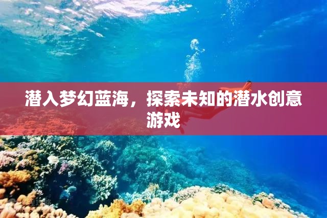 潛入夢幻藍(lán)海，探索未知的潛水創(chuàng)意游戲之旅