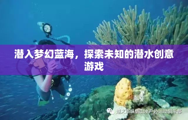 潛入夢幻藍(lán)海，探索未知的潛水創(chuàng)意游戲之旅