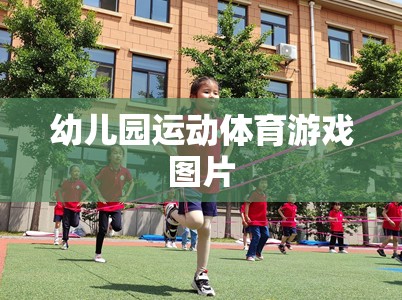 幼兒園運(yùn)動(dòng)體育游戲，激發(fā)孩子活力與樂(lè)趣的精彩瞬間