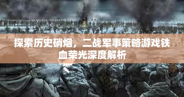 鐵血榮光，深度解析二戰(zhàn)軍事策略游戲的硝煙與策略