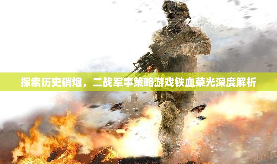 鐵血榮光，深度解析二戰(zhàn)軍事策略游戲的硝煙與策略