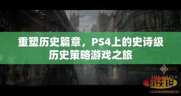 重塑歷史篇章，PS4上的史詩級歷史策略游戲之旅