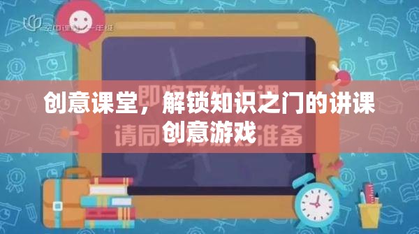 創(chuàng)意課堂，解鎖知識之門的趣味講課游戲