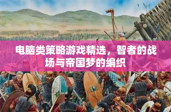 智者的戰(zhàn)場(chǎng)，電腦類策略游戲精選與帝國(guó)夢(mèng)的編織