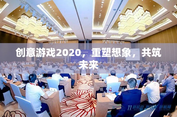 創(chuàng)意游戲2020，重塑想象，共筑未來(lái)