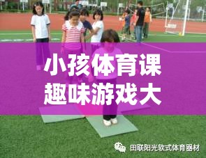 激發(fā)童趣，強健體魄，小孩體育課趣味游戲大全