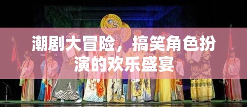 潮劇大冒險(xiǎn)，歡樂(lè)搞笑的角色扮演盛宴